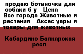продаю ботиночки для собаки б/у › Цена ­ 600 - Все города Животные и растения » Аксесcуары и товары для животных   . Кабардино-Балкарская респ.